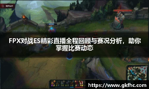 FPX对战ES精彩直播全程回顾与赛况分析，助你掌握比赛动态